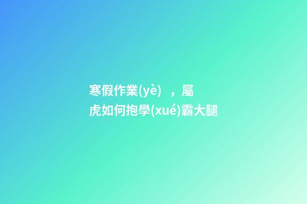 寒假作業(yè)，屬虎如何抱學(xué)霸大腿